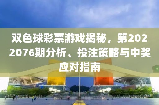 双色球彩票游戏揭秘，第2022076期分析、投注策略与中奖应对指南