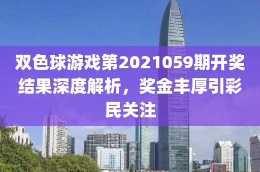 双色球游戏第2021059期开奖结果深度解析，奖金丰厚引彩民关注