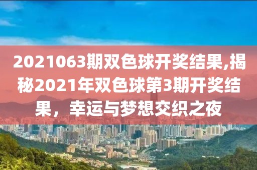 2021063期双色球开奖结果,揭秘2021年双色球第3期开奖结果，幸运与梦想交织之夜