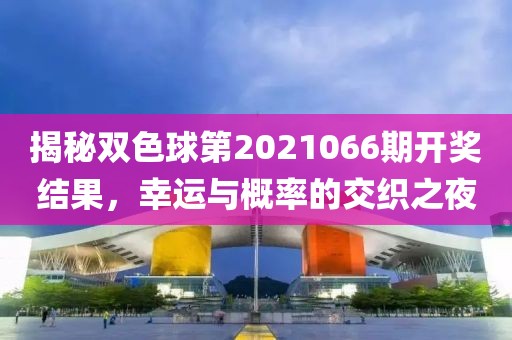 揭秘双色球第2021066期开奖结果，幸运与概率的交织之夜