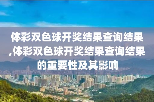 体彩双色球开奖结果查询结果,体彩双色球开奖结果查询结果的重要性及其影响