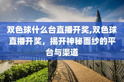 双色球什么台直播开奖,双色球直播开奖，揭开神秘面纱的平台与渠道