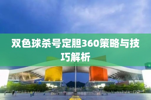 双色球杀号定胆360策略与技巧解析