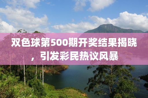 双色球第500期开奖结果揭晓，引发彩民热议风暴