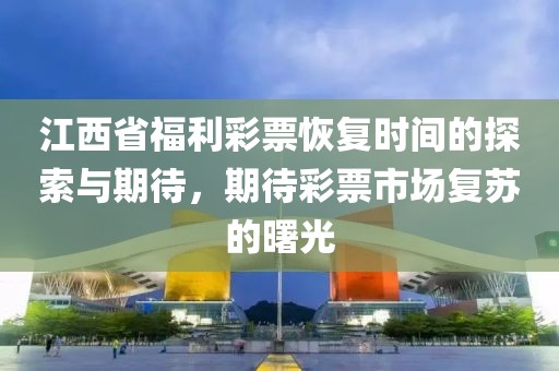 江西省福利彩票恢复时间的探索与期待，期待彩票市场复苏的曙光