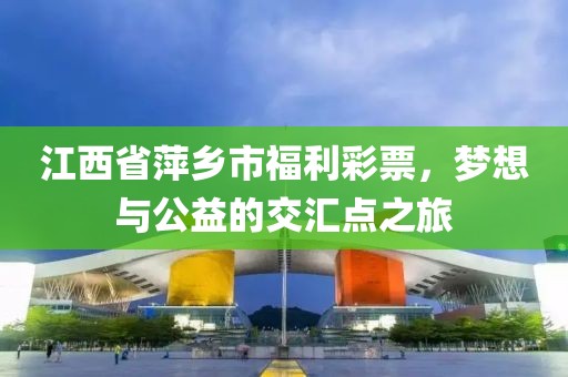 江西省萍乡市福利彩票，梦想与公益的交汇点之旅