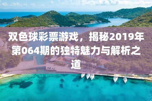 双色球彩票游戏，揭秘2019年第064期的独特魅力与解析之道