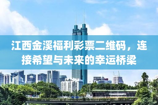 江西金溪福利彩票二维码，连接希望与未来的幸运桥梁