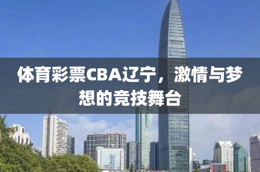 体育彩票CBA辽宁，激情与梦想的竞技舞台