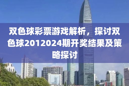 双色球彩票游戏解析，探讨双色球2012024期开奖结果及策略探讨