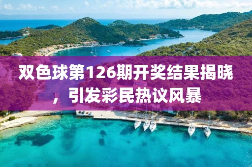 双色球第126期开奖结果揭晓，引发彩民热议风暴