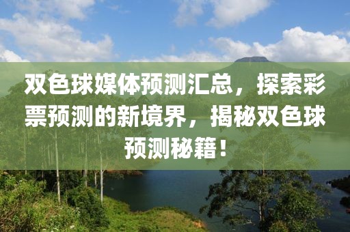 双色球媒体预测汇总，探索彩票预测的新境界，揭秘双色球预测秘籍！