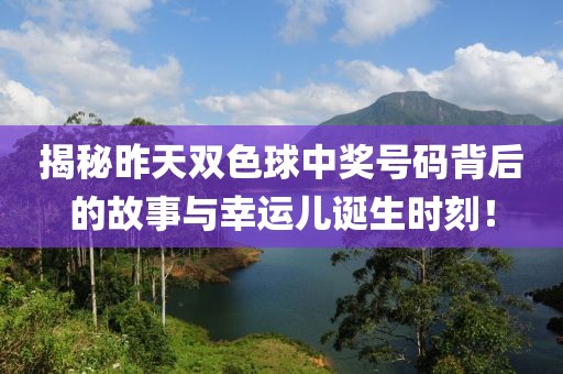 揭秘昨天双色球中奖号码背后的故事与幸运儿诞生时刻！