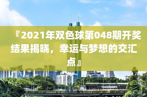 『2021年双色球第048期开奖结果揭晓，幸运与梦想的交汇点』