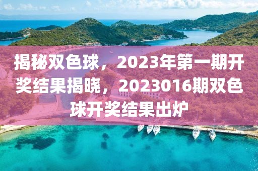 揭秘双色球，2023年第一期开奖结果揭晓，2023016期双色球开奖结果出炉