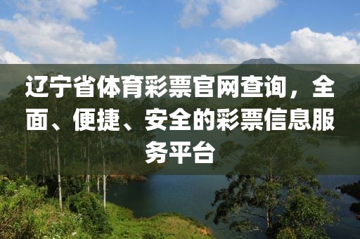 辽宁省体育彩票官网查询，全面、便捷、安全的彩票信息服务平台