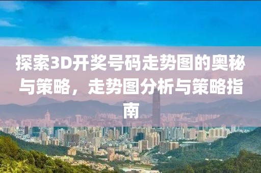 探索3D开奖号码走势图的奥秘与策略，走势图分析与策略指南