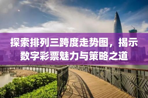 探索排列三跨度走势图，揭示数字彩票魅力与策略之道