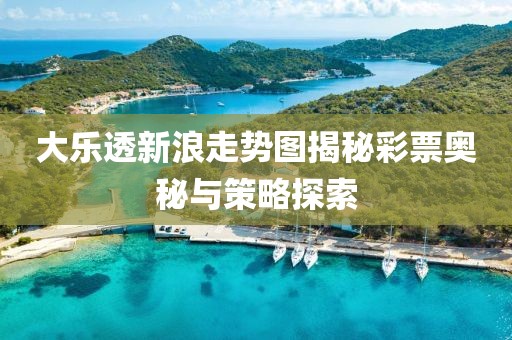 大乐透新浪走势图揭秘彩票奥秘与策略探索