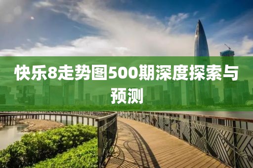 快乐8走势图500期深度探索与预测