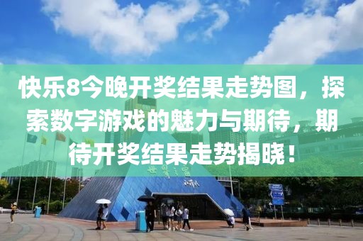 快乐8今晚开奖结果走势图，探索数字游戏的魅力与期待，期待开奖结果走势揭晓！