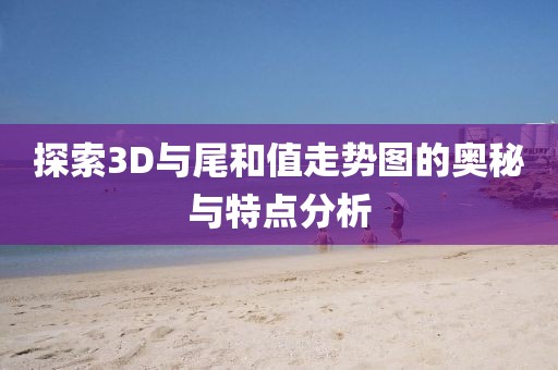 探索3D与尾和值走势图的奥秘与特点分析