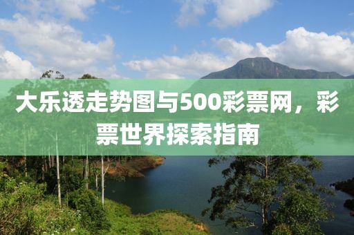 大乐透走势图与500彩票网，彩票世界探索指南