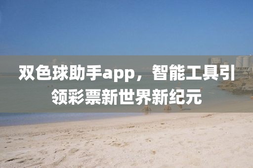 双色球助手app，智能工具引领彩票新世界新纪元