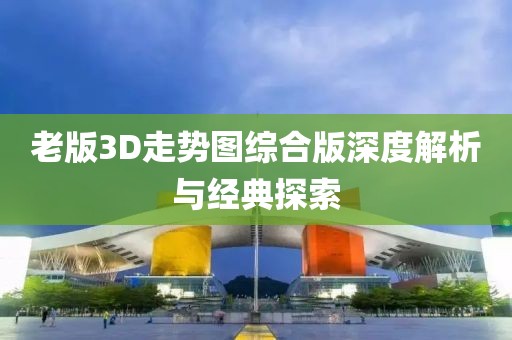 老版3D走势图综合版深度解析与经典探索