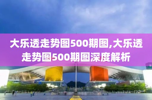 大乐透走势图500期图,大乐透走势图500期图深度解析