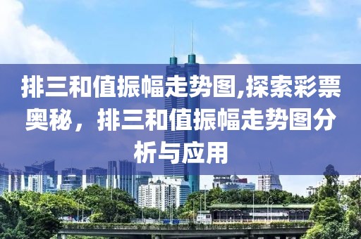 排三和值振幅走势图,探索彩票奥秘，排三和值振幅走势图分析与应用