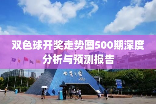 双色球开奖走势图500期深度分析与预测报告