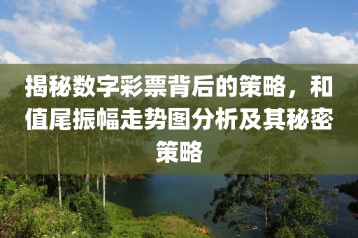 揭秘数字彩票背后的策略，和值尾振幅走势图分析及其秘密策略