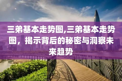 三弟基本走势图,三弟基本走势图，揭示背后的秘密与洞察未来趋势