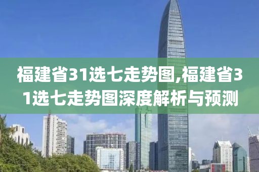 福建省31选七走势图,福建省31选七走势图深度解析与预测