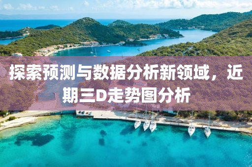 探索预测与数据分析新领域，近期三D走势图分析