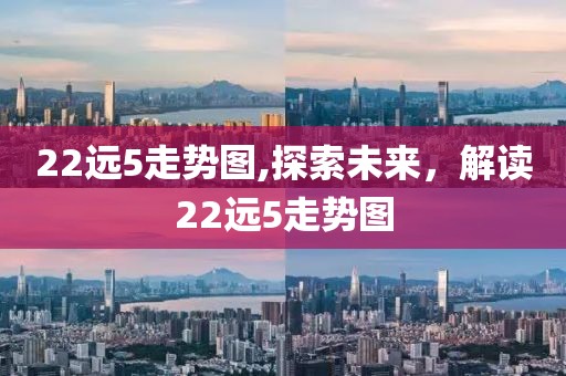 22远5走势图,探索未来，解读22远5走势图