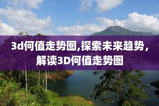 3d何值走势图,探索未来趋势，解读3D何值走势图