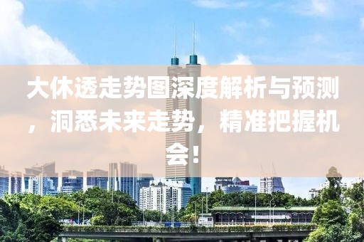 大休透走势图深度解析与预测，洞悉未来走势，精准把握机会！