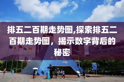 排五二百期走势图,探索排五二百期走势图，揭示数字背后的秘密