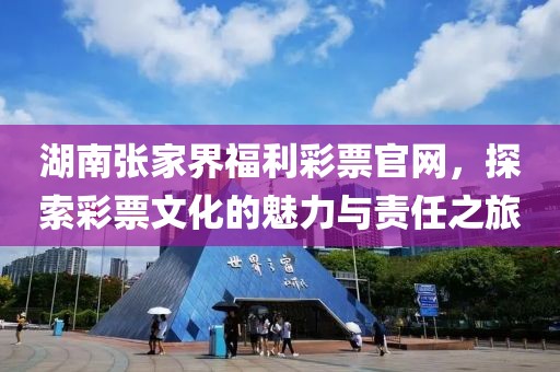 湖南张家界福利彩票官网，探索彩票文化的魅力与责任之旅