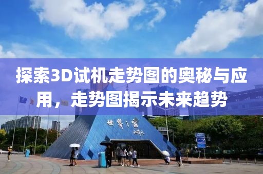 探索3D试机走势图的奥秘与应用，走势图揭示未来趋势