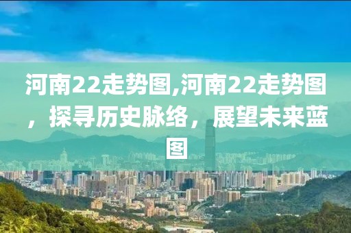 河南22走势图,河南22走势图，探寻历史脉络，展望未来蓝图