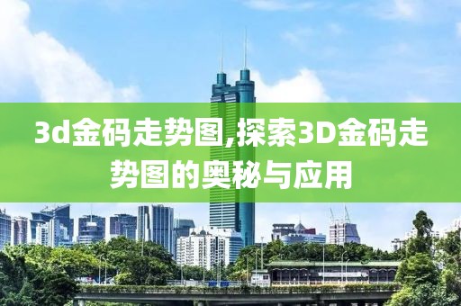 3d金码走势图,探索3D金码走势图的奥秘与应用