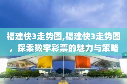 福建快3走势图,福建快3走势图，探索数字彩票的魅力与策略