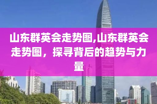 山东群英会走势图,山东群英会走势图，探寻背后的趋势与力量