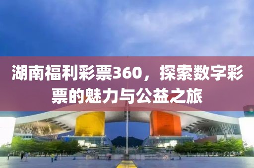 湖南福利彩票360，探索数字彩票的魅力与公益之旅