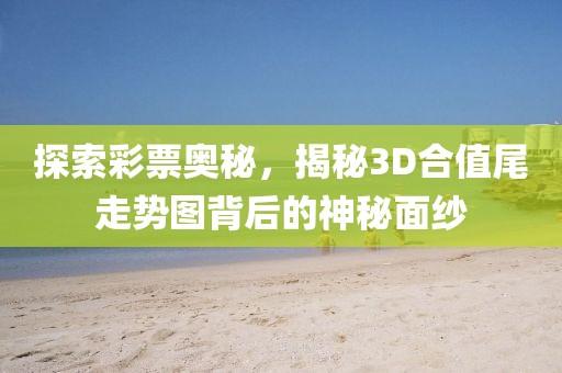 探索彩票奥秘，揭秘3D合值尾走势图背后的神秘面纱