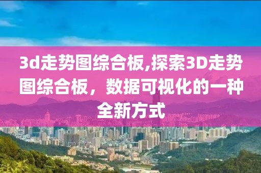 3d走势图综合板,探索3D走势图综合板，数据可视化的一种全新方式