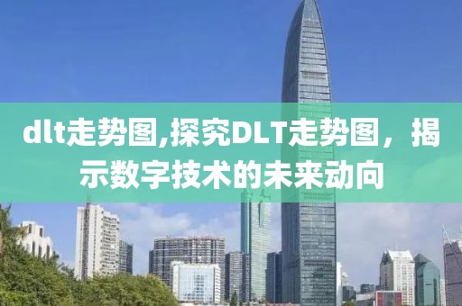 dlt走势图,探究DLT走势图，揭示数字技术的未来动向